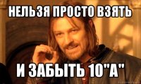 нельзя просто взять и забыть 10"а"