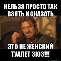 нельзя просто так взять и сказать это не женский туалет зюз!!!