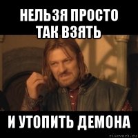 нельзя просто так взять и утопить демона