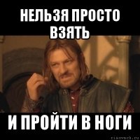 нельзя просто взять и пройти в ноги