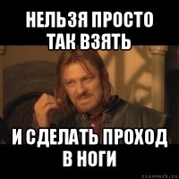 нельзя просто так взять и сделать проход в ноги