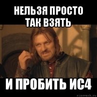 нельзя просто так взять и пробить ис4