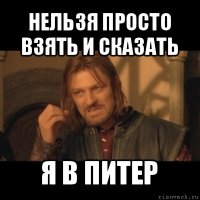 нельзя просто взять и сказать я в питер