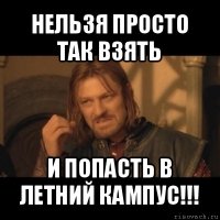 нельзя просто так взять и попасть в летний кампус!!!