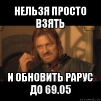 нельзя просто взять и обновить рарус до 69.05