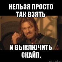 нельзя просто так взять и выключить скайп.