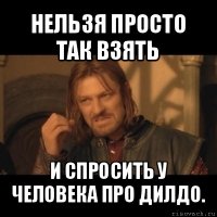 нельзя просто так взять и спросить у человека про дилдо.