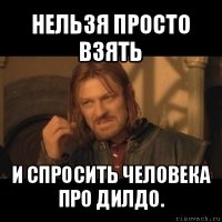 нельзя просто взять и спросить человека про дилдо.