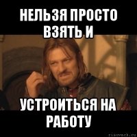 нельзя просто взять и устроиться на работу