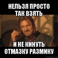 нельзя просто так взять и не кинуть отмазку размику