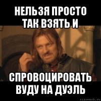 нельзя просто так взять и спровоцировать вуду на дуэль