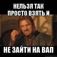 нельзя так просто взять и не зайти на вап