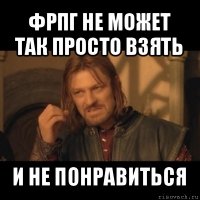 фрпг не может так просто взять и не понравиться