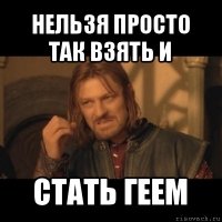 нельзя просто так взять и стать геем