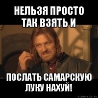 нельзя просто так взять и послать самарскую луку нахуй!