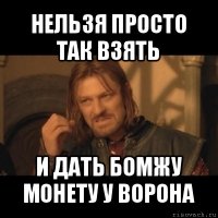 нельзя просто так взять и дать бомжу монету у ворона