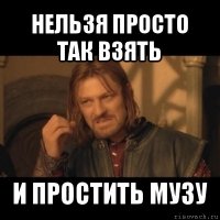 нельзя просто так взять и простить музу