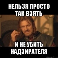 нельзя просто так взять и не убить надзирателя