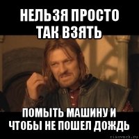 нельзя просто так взять помыть машину и чтобы не пошел дождь