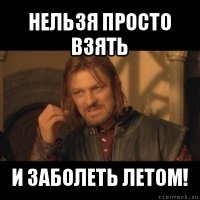 нельзя просто взять и заболеть летом!