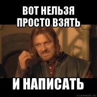 вот нельзя просто взять и написать