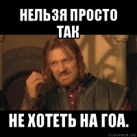 нельзя просто так не хотеть на гоа.