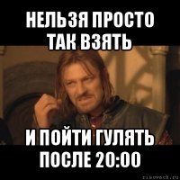 нельзя просто так взять и пойти гулять после 20:00