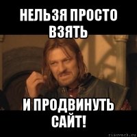 нельзя просто взять и продвинуть сайт!