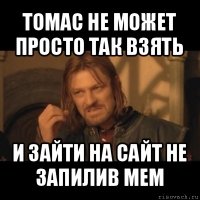 томас не может просто так взять и зайти на сайт не запилив мем