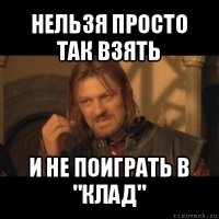 нельзя просто так взять и не поиграть в "клад"