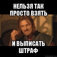 нельзя так просто взять и выписать штраф