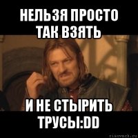 нельзя просто так взять и не стырить трусы:dd