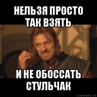 нельзя просто так взять и не обоссать стульчак