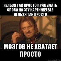 нельзя так просто придумать слова на эту картинку без нельзя так просто мозгов не хватает просто