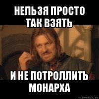 нельзя просто так взять и не потроллить монарха