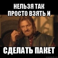 нельзя так просто взять и сделать пакет