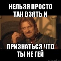 нельзя просто так взять и признаться что ты не гей