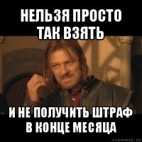 нельзя просто так взять и не получить штраф в конце месяца