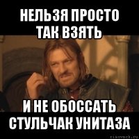 нельзя просто так взять и не обоссать стульчак унитаза