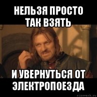 нельзя просто так взять и увернуться от электропоезда