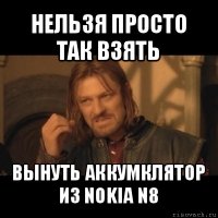 нельзя просто так взять вынуть аккумклятор из nokia n8