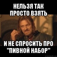 нельзя так просто взять и не спросить про "пивной набор"