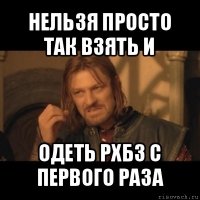 нельзя просто так взять и одеть рхбз с первого раза