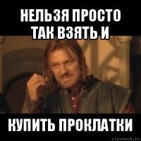 нельзя просто так взять и купить проклатки