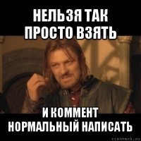 нельзя так просто взять и коммент нормальный написать