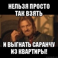 нельзя просто так взять и выгнать саранчу из квартиры!