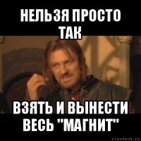 нельзя просто так взять и вынести весь "магнит"