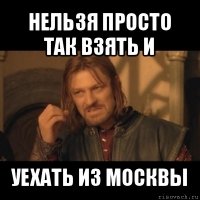 нельзя просто так взять и уехать из москвы