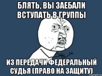 блять, вы заебали вступать в группы из передачи федеральный судья (право на защиту)