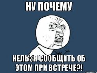 ну почему нельзя сообщить об этом при встрече?!